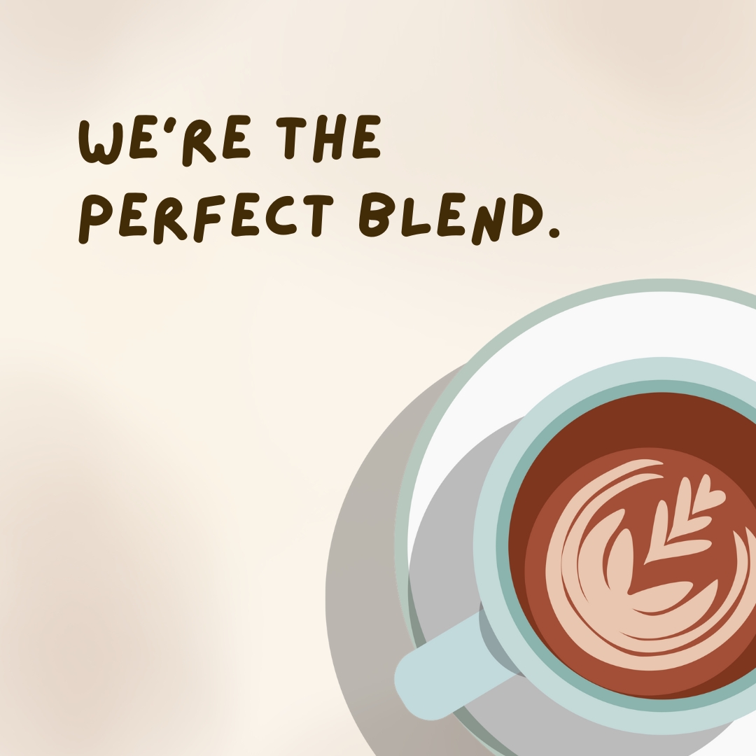 We’re the perfect blend.