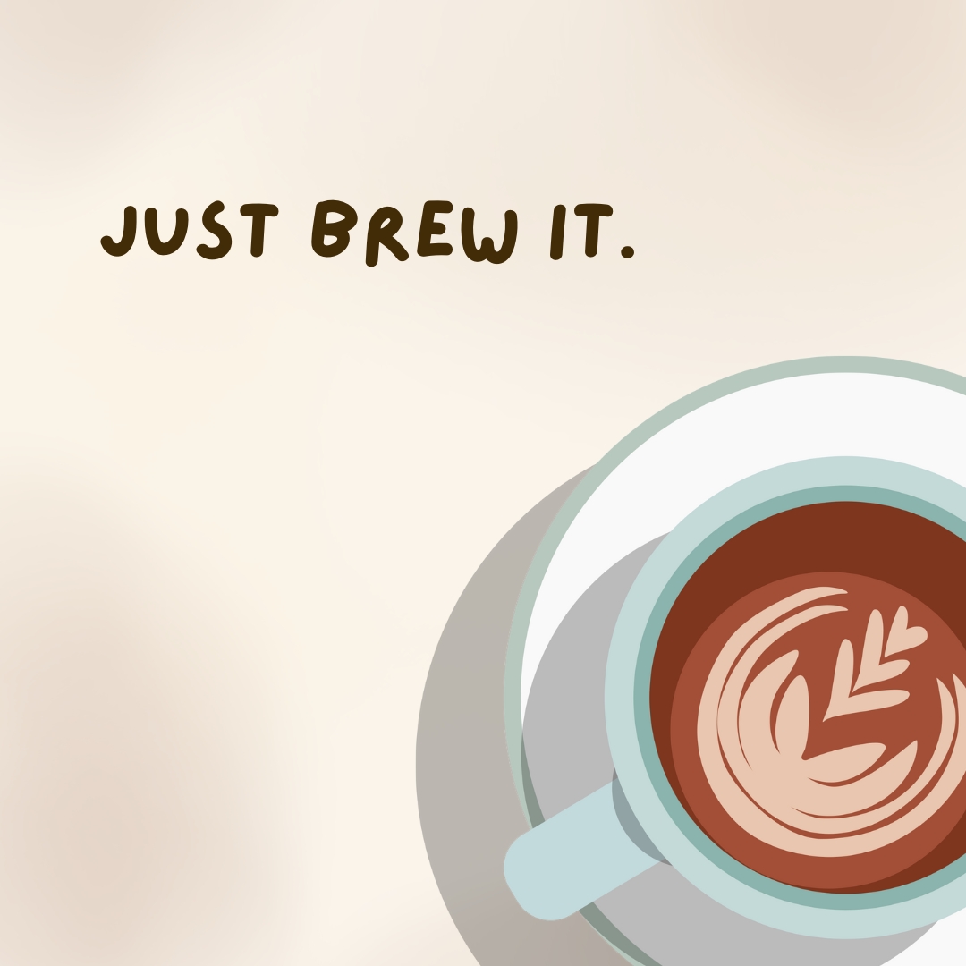 Just brew it.- coffee jokes