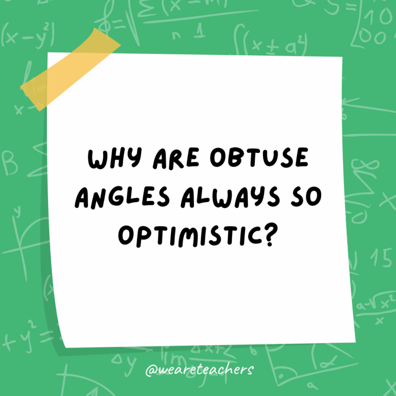 Math Jokes Why are obtuse angles always so optimistic?