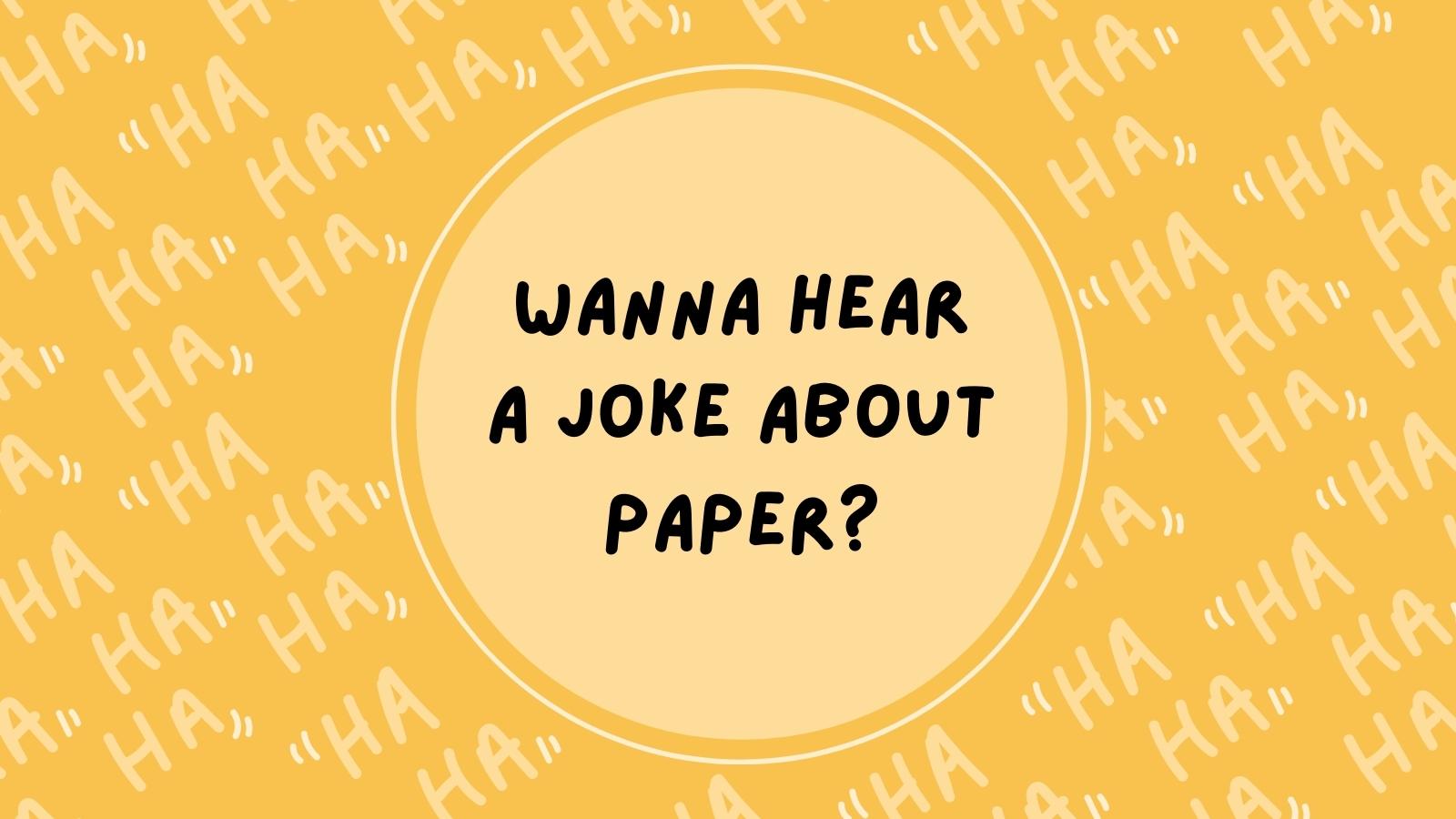 Wanna hear a joke about paper?