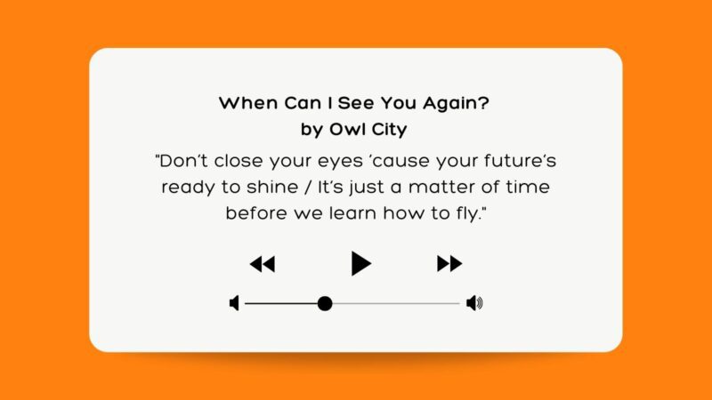 Don’t close your eyes ’cause your future’s ready to shine/ It’s just a matter of time before we learn how to fly.