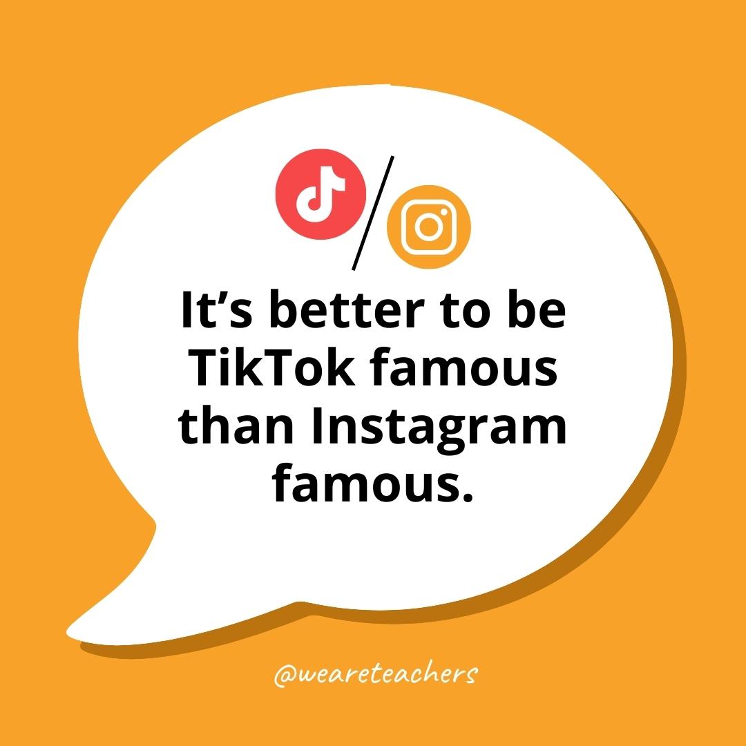It's better to be TikTok famous than Instagram famous.