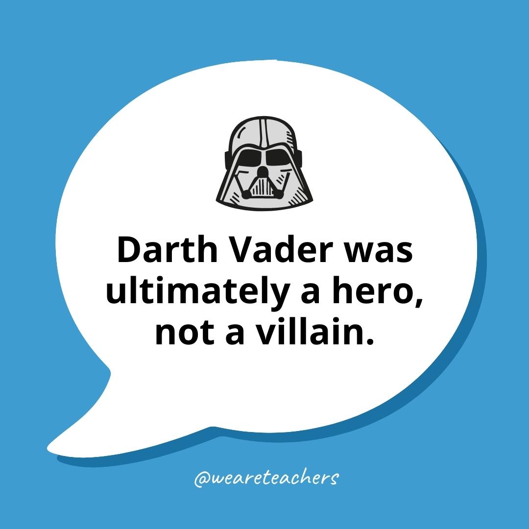 Darth Vader was ultimately a hero, not a villain.