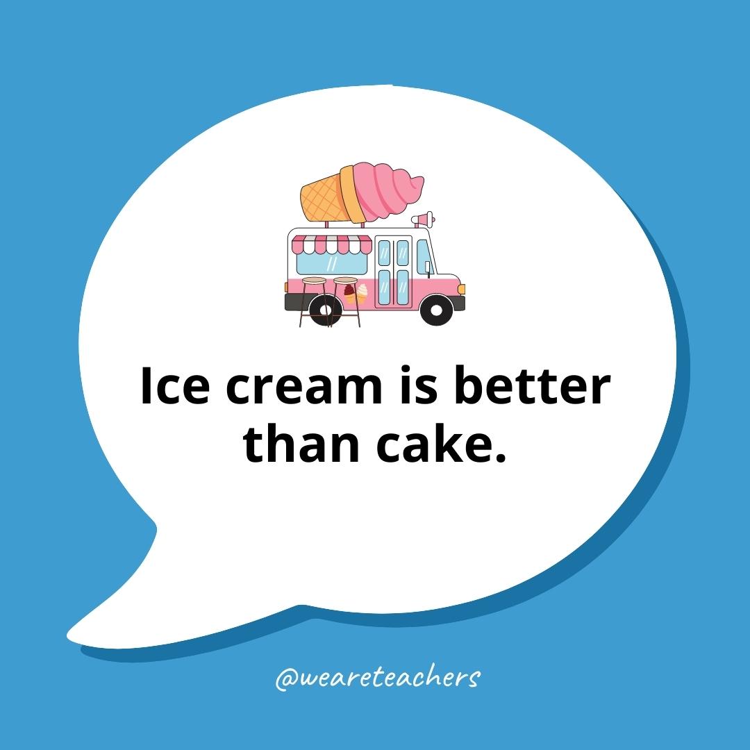 Ice cream is better than cake.