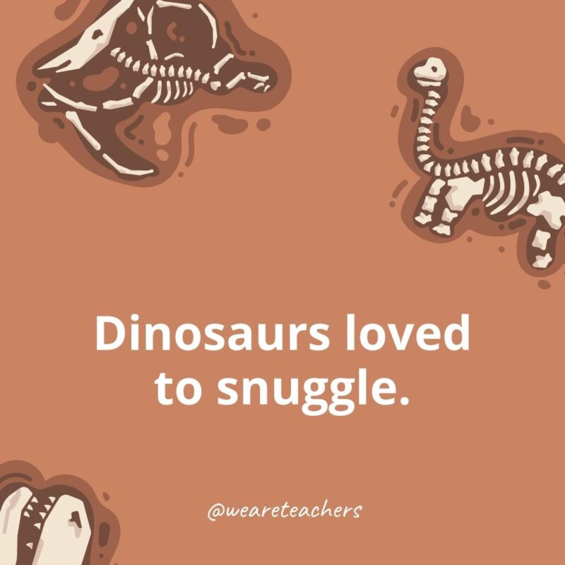 Dinosaurs loved to snuggle.