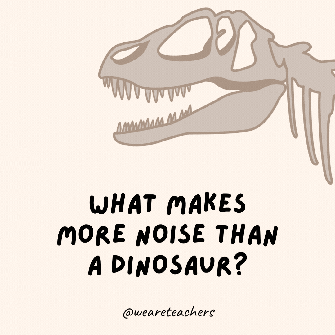 What makes more noise than a dinosaur?