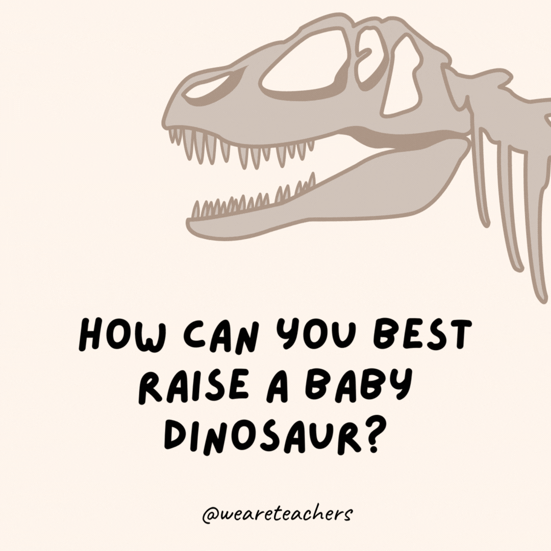 How can you best raise a baby dinosaur?