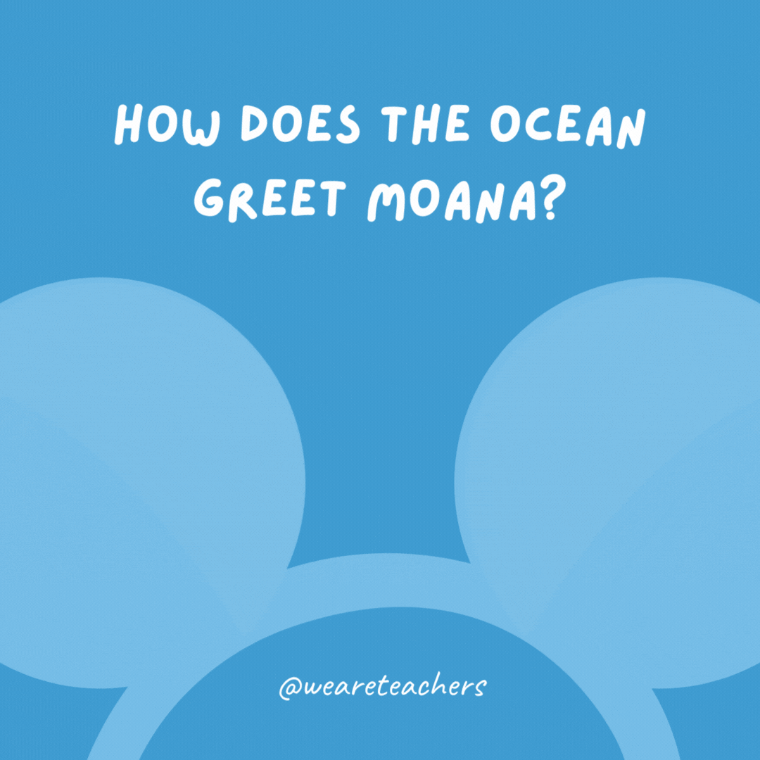 How does the ocean greet Moana? It waves.