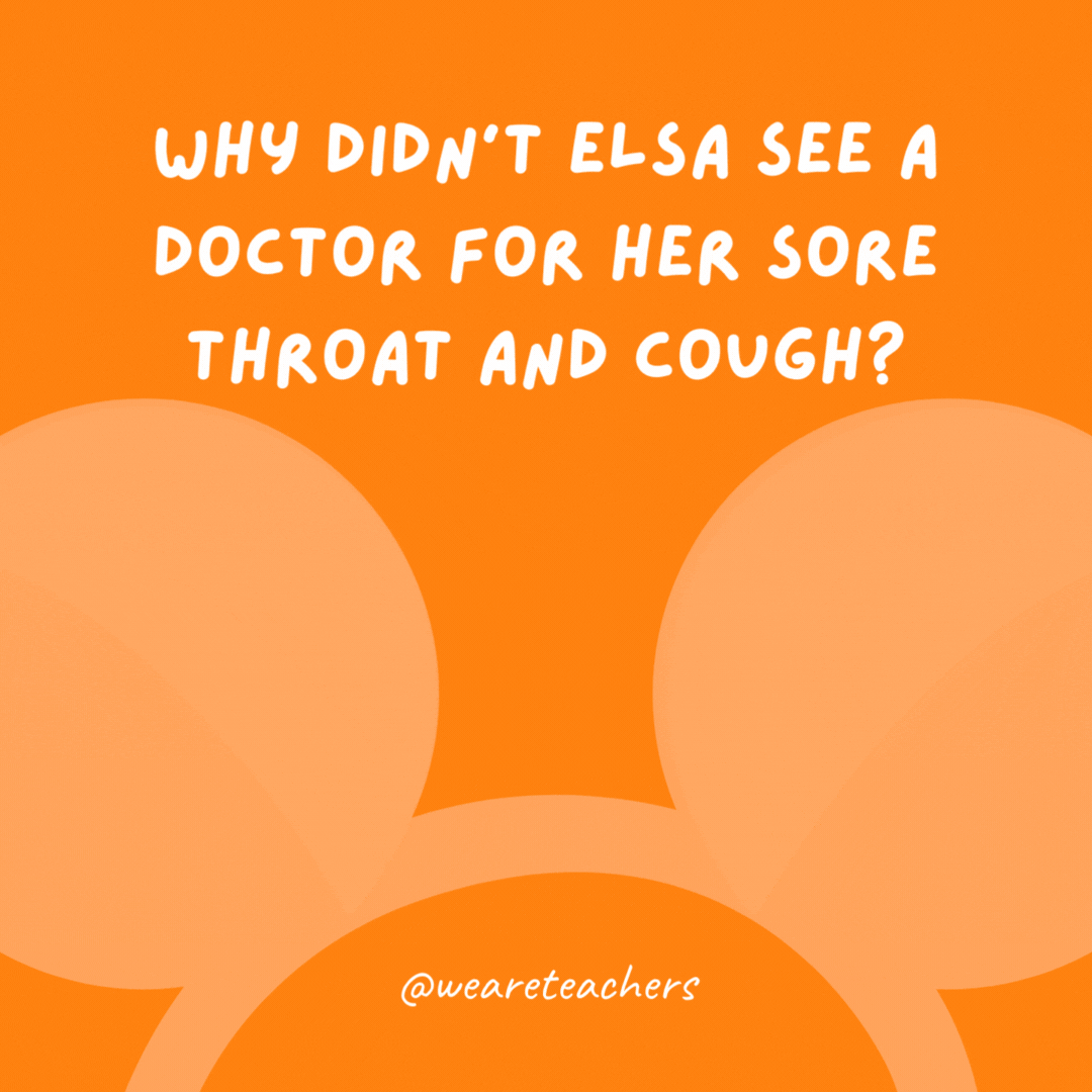Why didn’t Elsa see a doctor for her sore throat and cough? Because a cold never bothered her anyway.