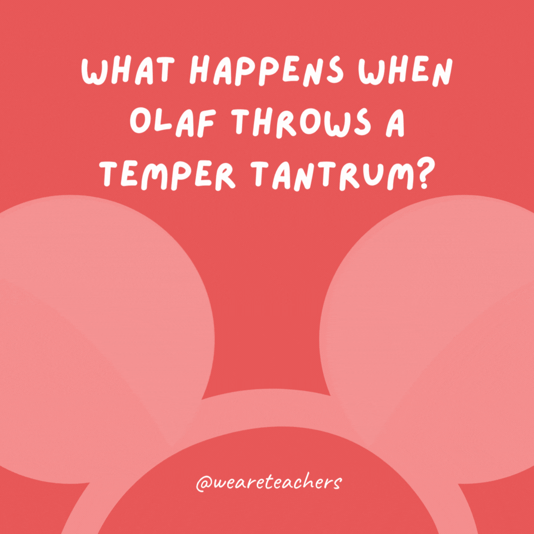 What happens when Olaf throws a temper tantrum? He has a meltdown.- Disney jokes