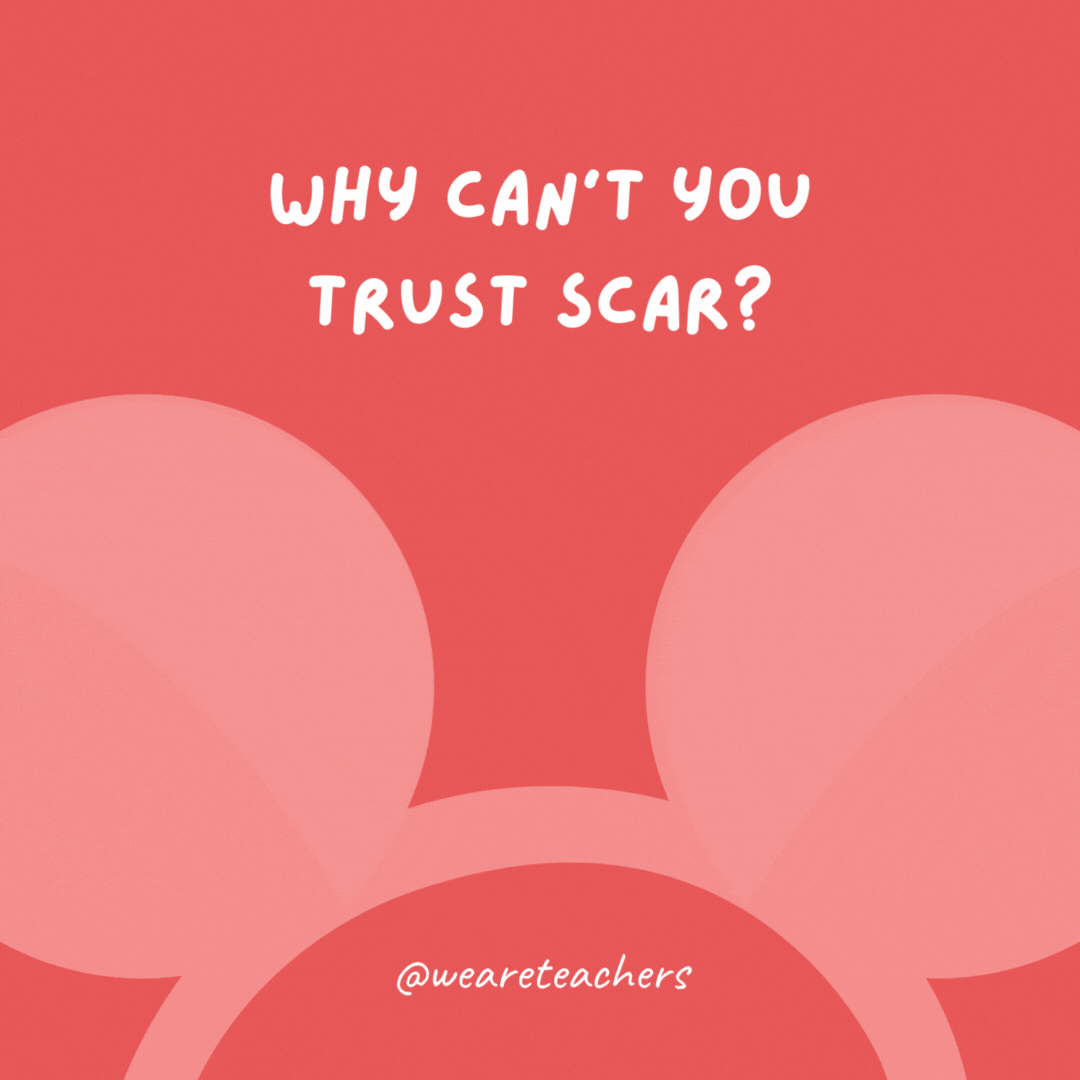 Why can’t you trust Scar? Because he's lion.