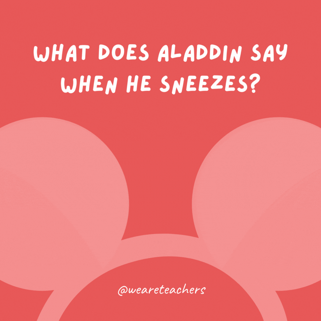 What does Aladdin say when he sneezes? Ahhh-bu!- Disney jokes