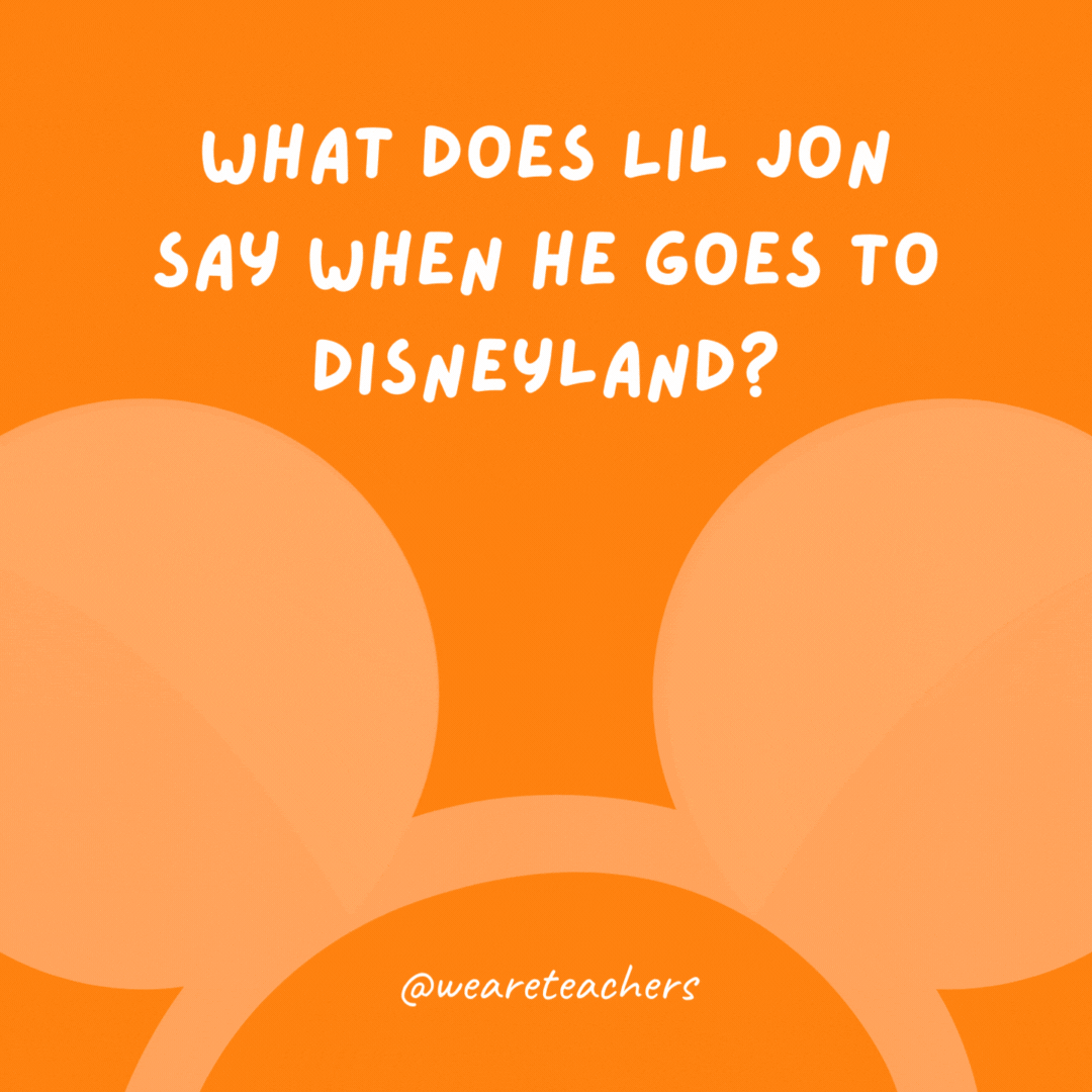 What does Lil Jon say when he goes to Disneyland? Turn down for WALT!- Disney jokes