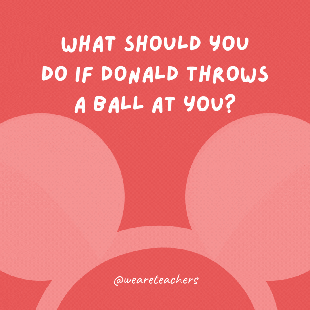 What should you do if Donald throws a ball at you? Duck!- Disney jokes