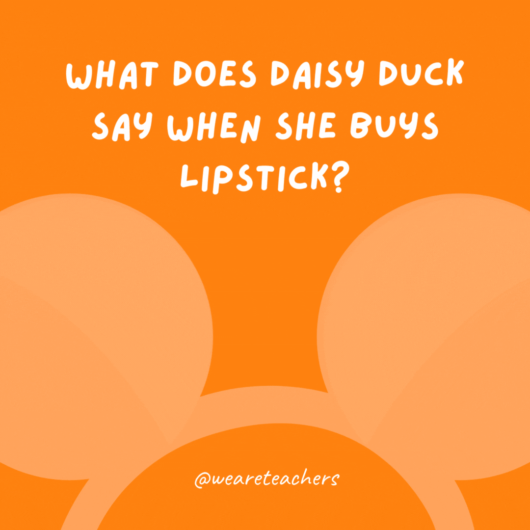 What does Daisy Duck say when she buys lipstick? Put it on my bill.