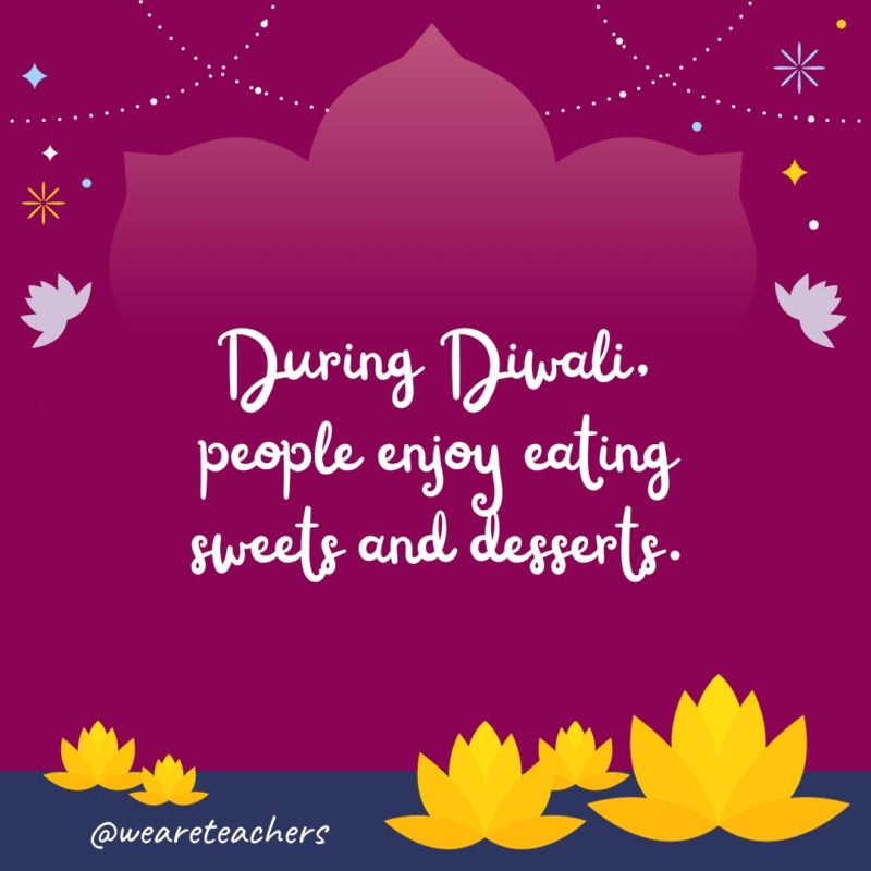 During Diwali, people enjoy eating sweets and desserts. 