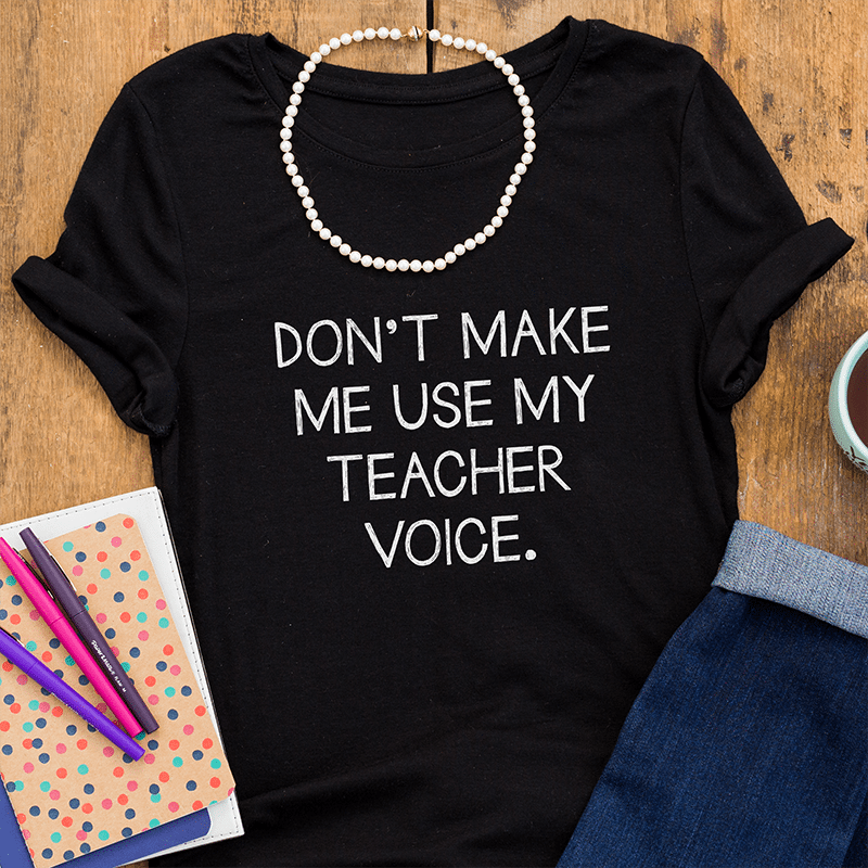 Don’t Make Me Use My Teacher Voice Don't Make Me Use My Teacher Voice