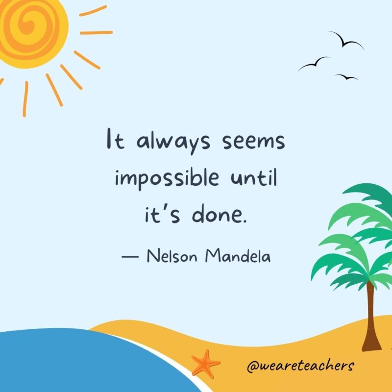“It always seems impossible until it's done.” - Nelson Mandela best end of school year quotes