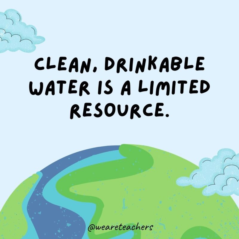 Clean, drinkable water is a limited resource.