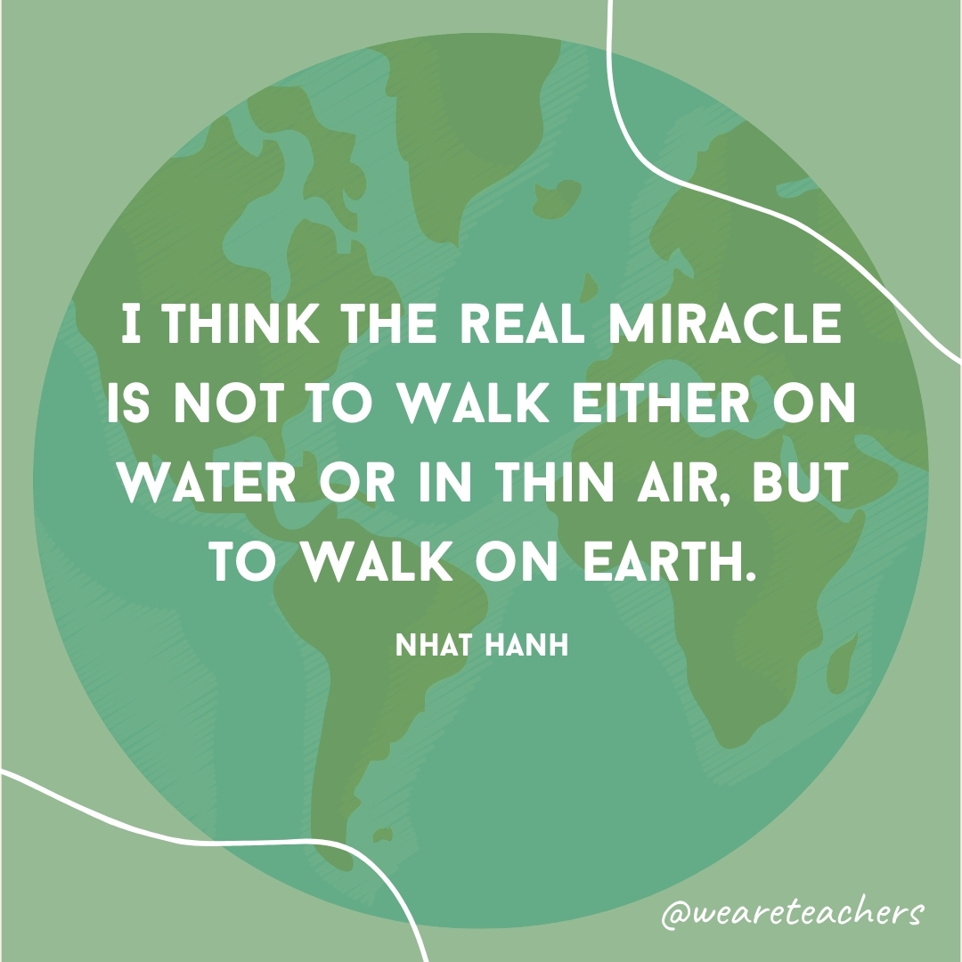 I think the real miracle is not to walk either on water or in thin air, but to walk on earth.