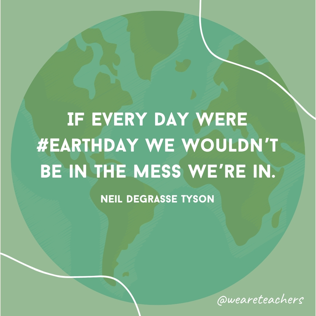 If every day were #EarthDay we wouldn’t be in the mess we’re in.