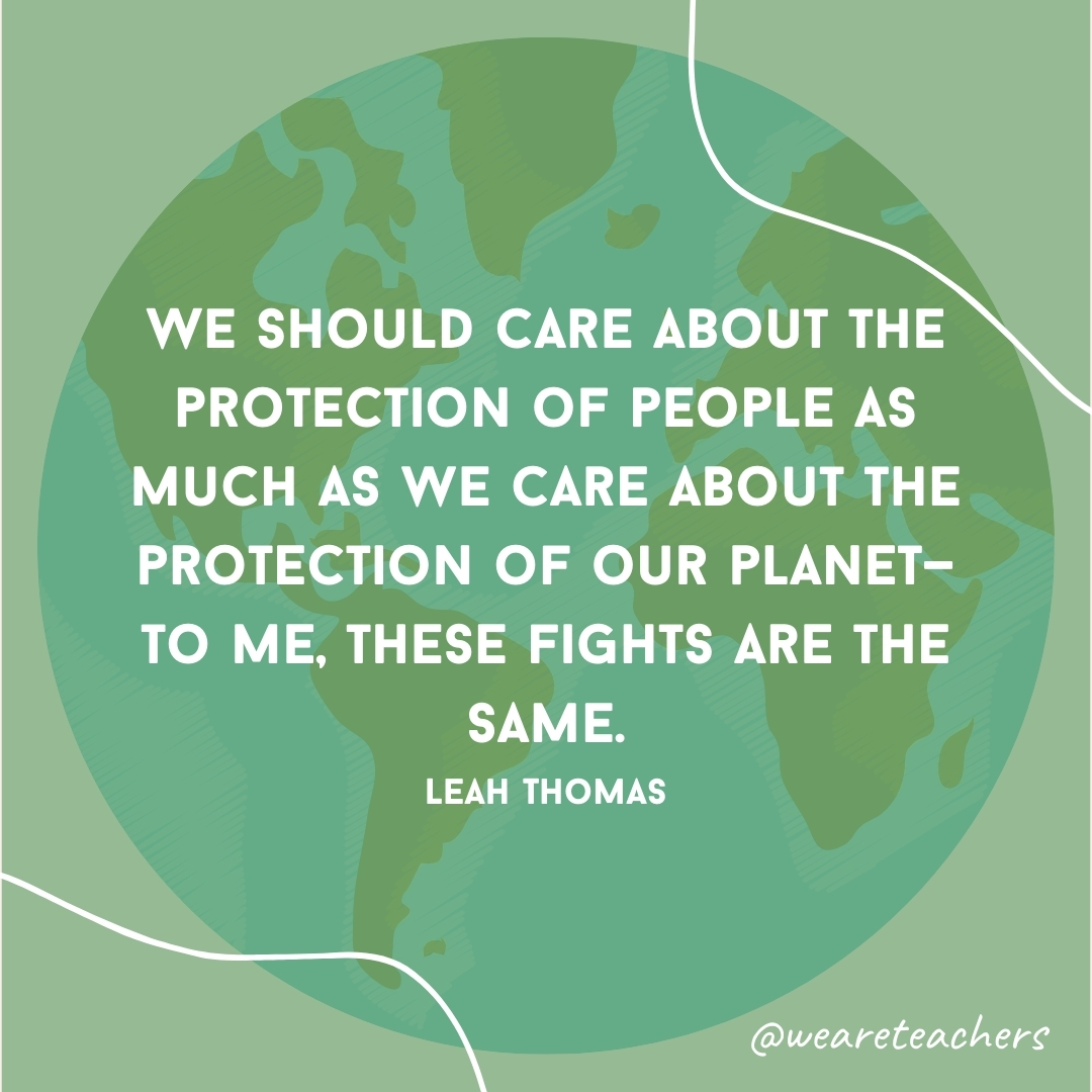 We should care about the protection of people as much as we care about the protection of our planet—to me, these fights are the same.