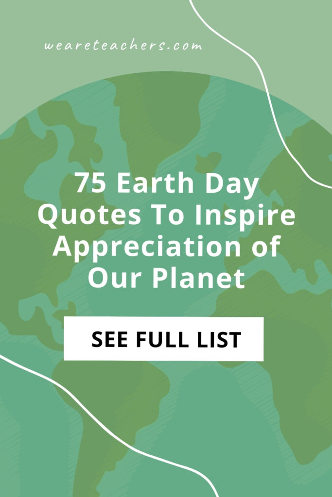 Earth Day is on April 22, but it is never too early to read some Earth Day quotes to get inspired and feel grateful for our planet.