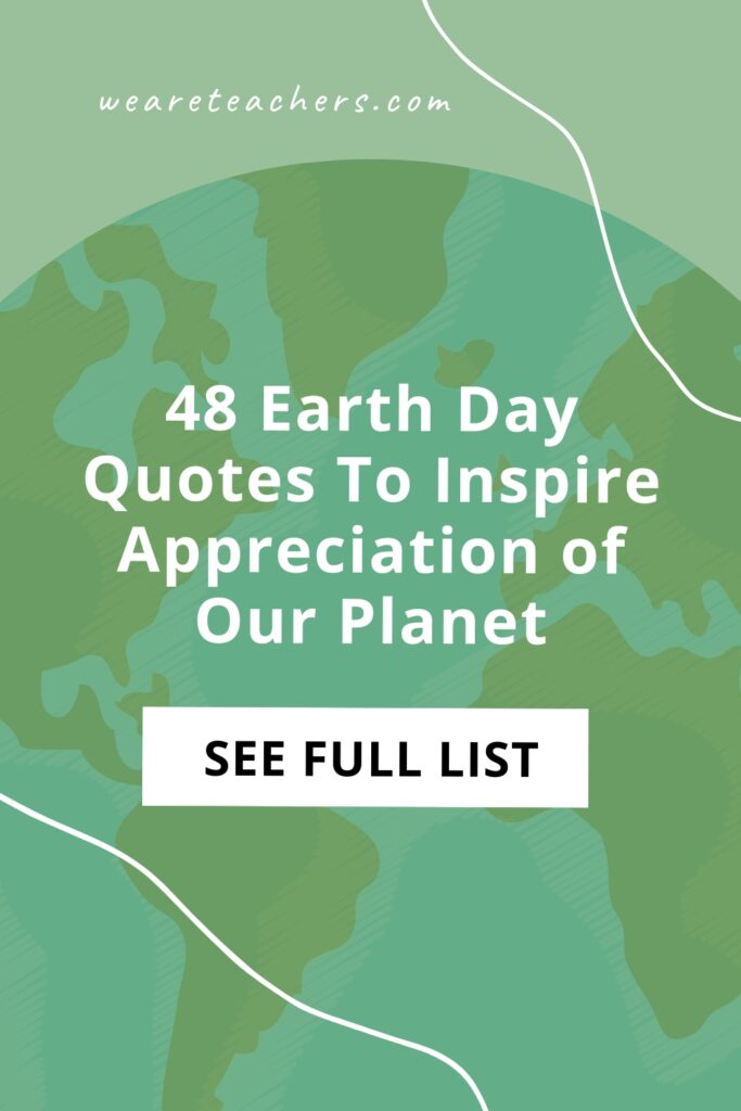 Earth Day is on April 22, but it is never too early to read some Earth Day quotes to get inspired and feel grateful for the planet.