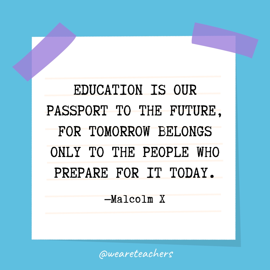 Education is our passport to the future, for tomorrow belongs only to the people who prepare for it today.
