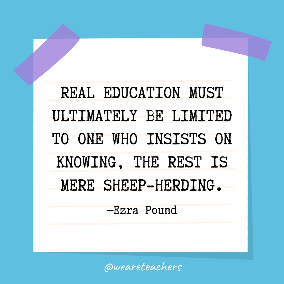 Real education must ultimately be limited to one who INSISTS on knowing, the rest is mere sheep-herding.- Quotes About Education