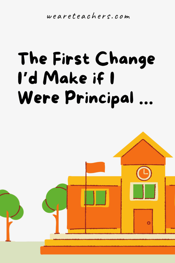 The First Change I'd Make if I Were Principal ...