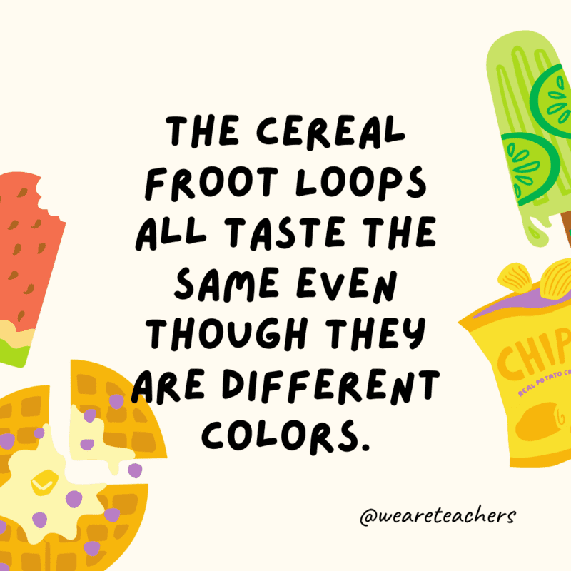 The cereal Froot Loops all taste the same even though they are different colors.