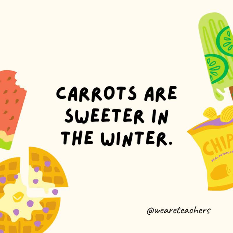 Carrots are sweeter in the winter.
