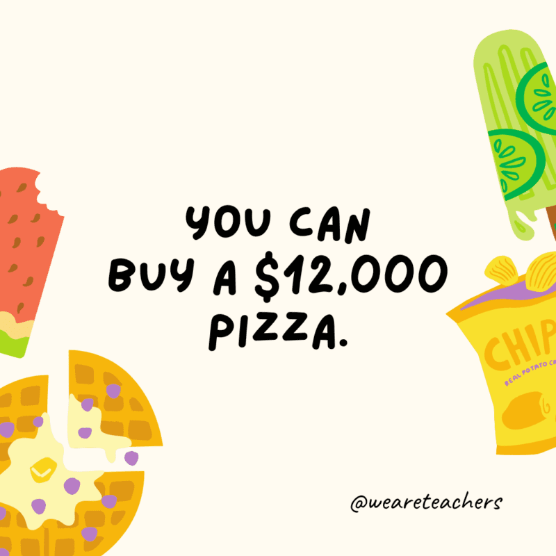 You can buy a $12,000 pizza.
