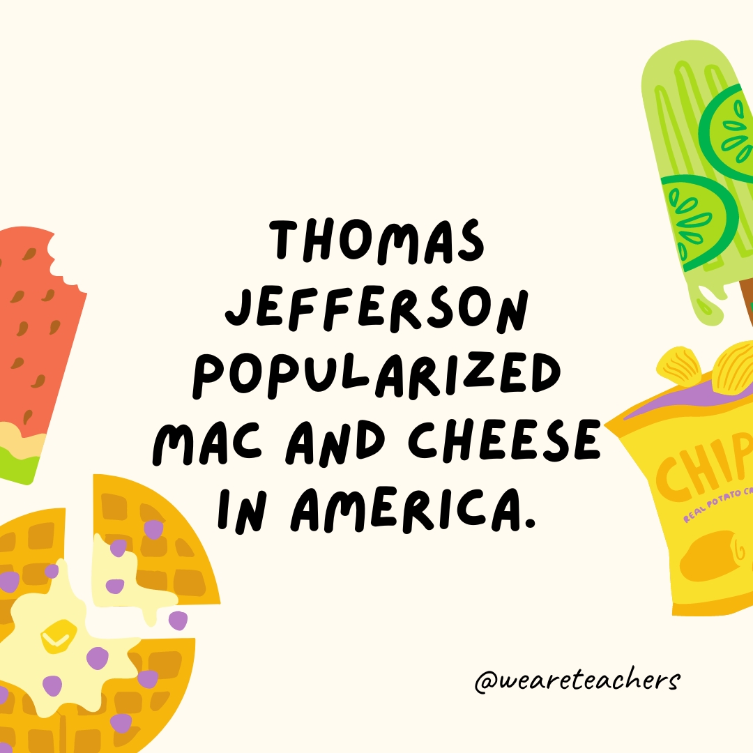 Thomas Jefferson popularized mac and cheese in America.