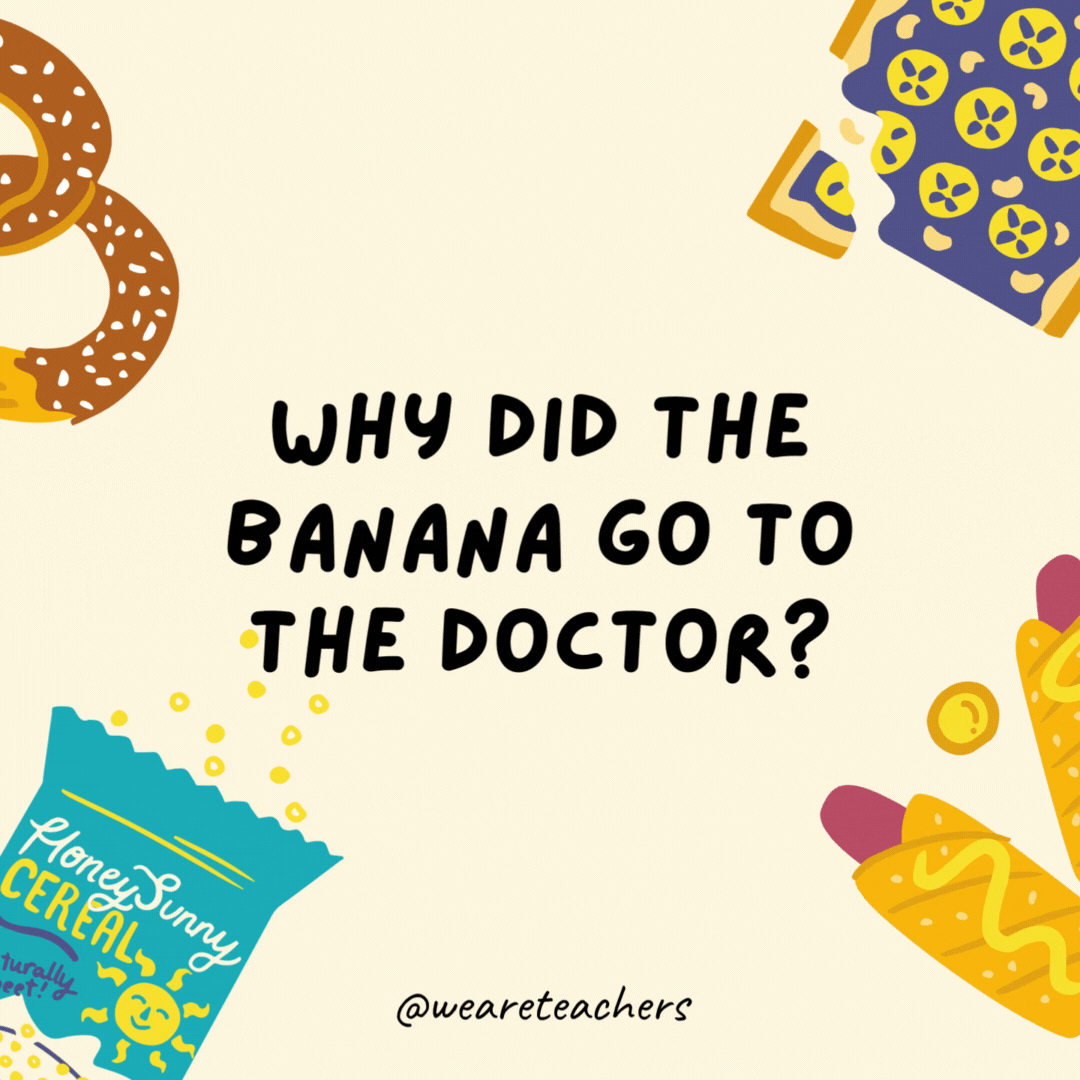 16. Why did the banana go to the doctor?