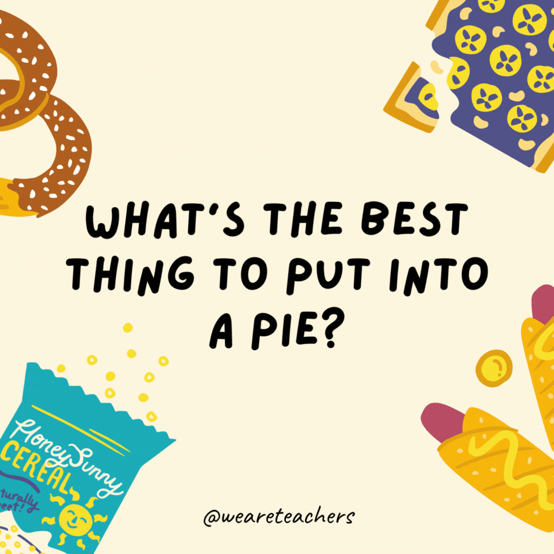 20. What's the best thing to put into a pie?