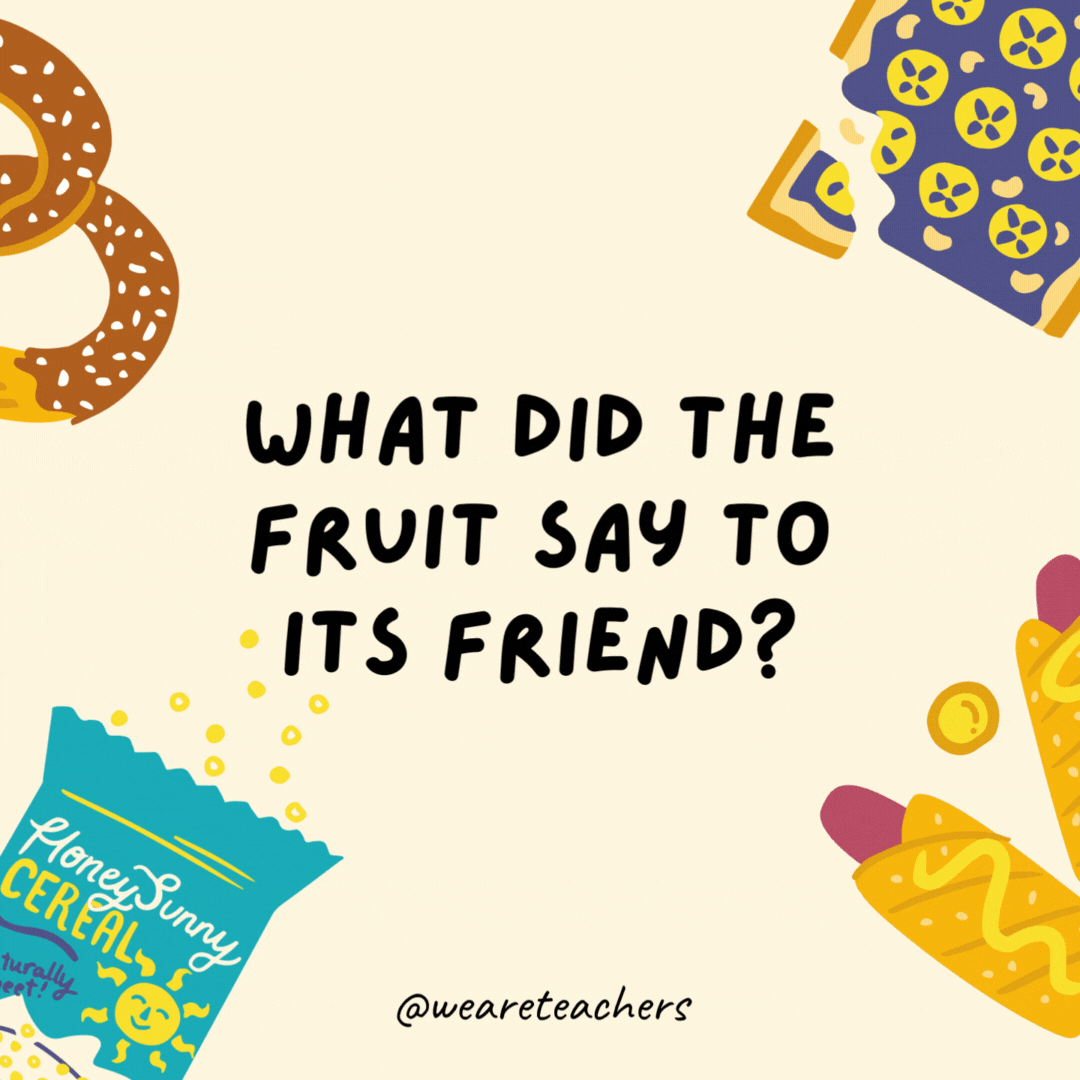 4. What did the fruit say to its friend?