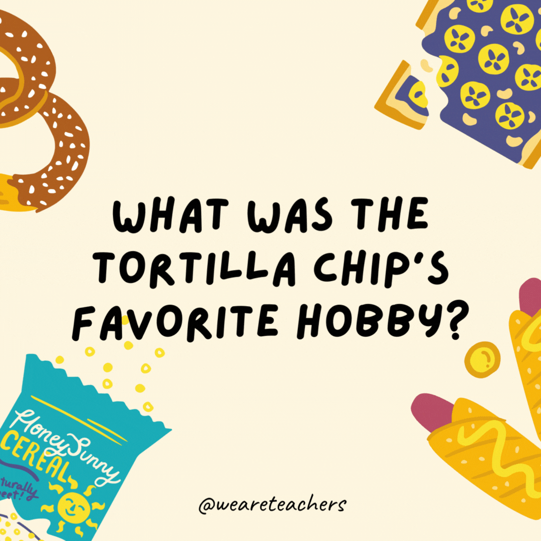 38. What was the tortilla chip's favorite hobby?