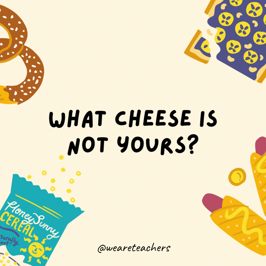 6. What cheese is not yours?