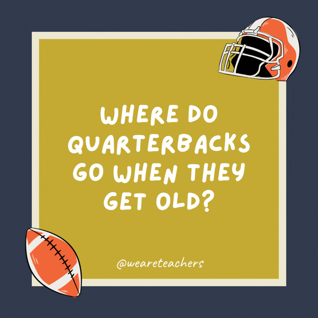Where do quarterbacks go when they get old?

Out to pass-ture.