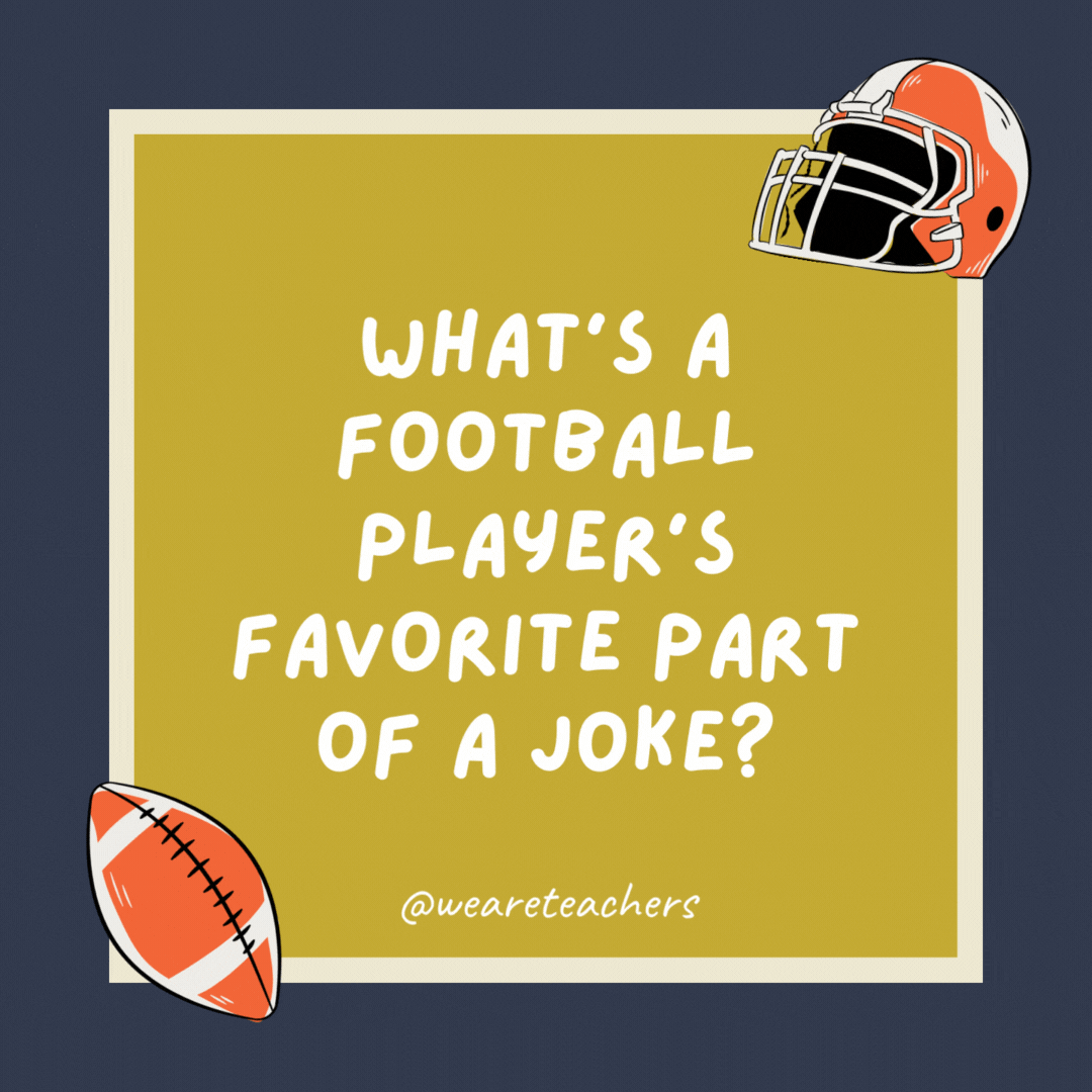 What’s a football player’s favorite part of a joke?

The punt-line.