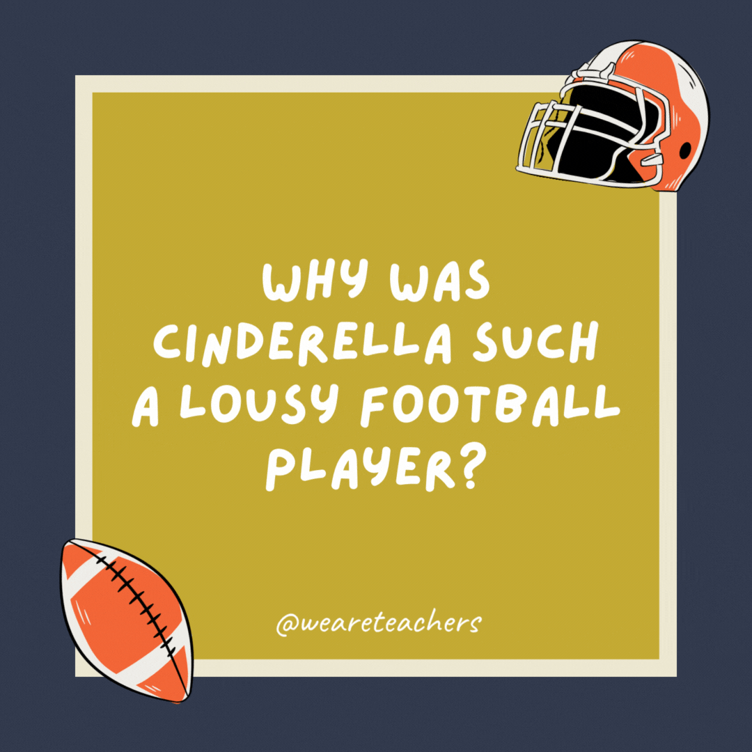 Why was Cinderella such a lousy football player?

Because her coach was a pumpkin.