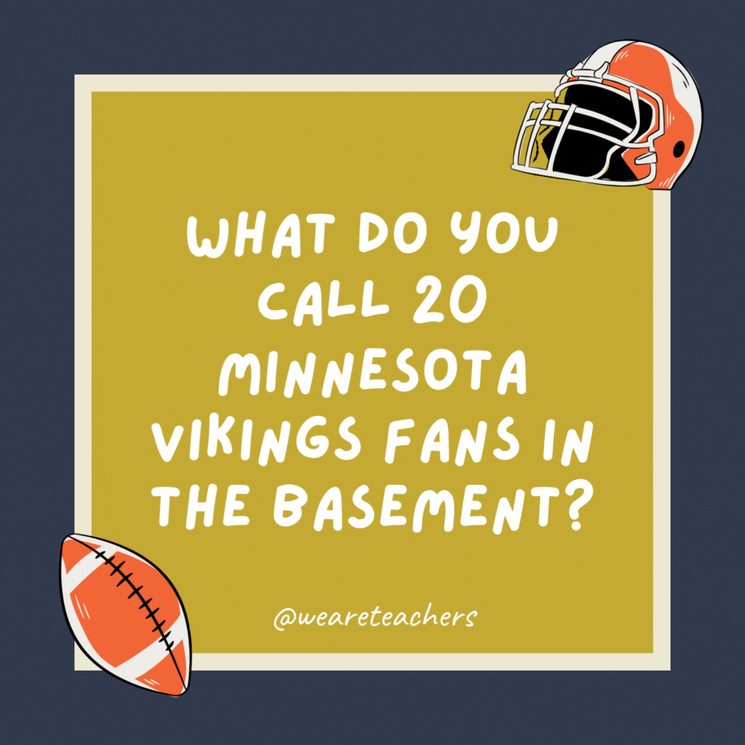 What do you call 20 Minnesota Vikings fans in the basement?

A whine cellar.