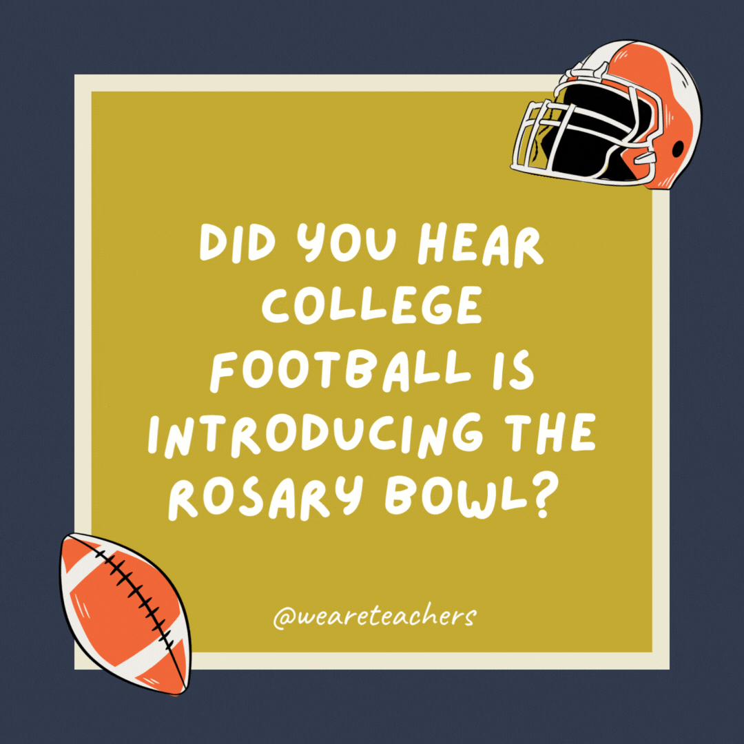 Did you hear college football is introducing the Rosary Bowl?  Every play is a Hail Mary.- football jokes