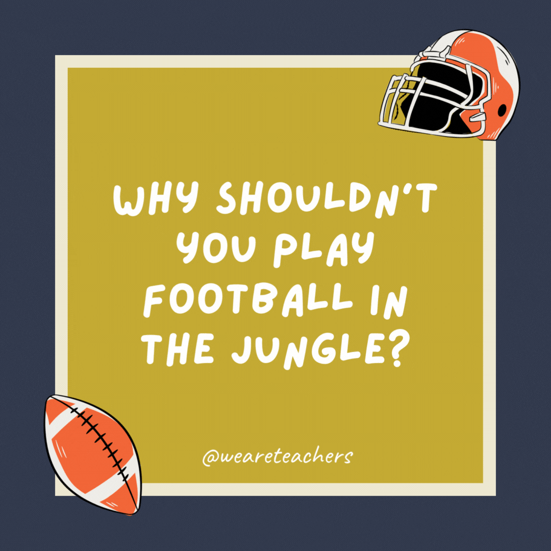 Why shouldn’t you play football in the jungle?

There are too many cheetahs.