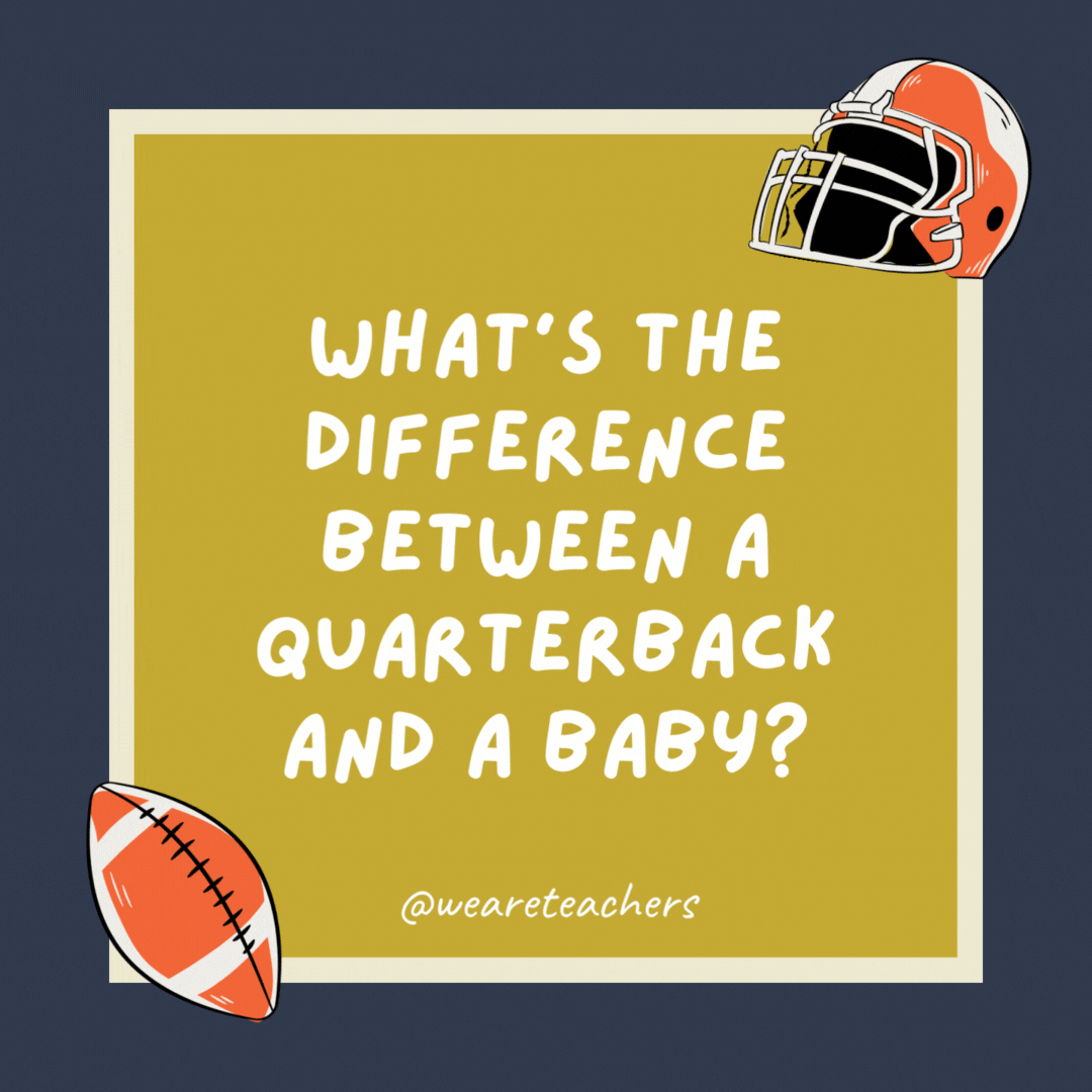What’s the difference between a quarterback and a baby? One takes the snap, the other takes a nap.- football jokes