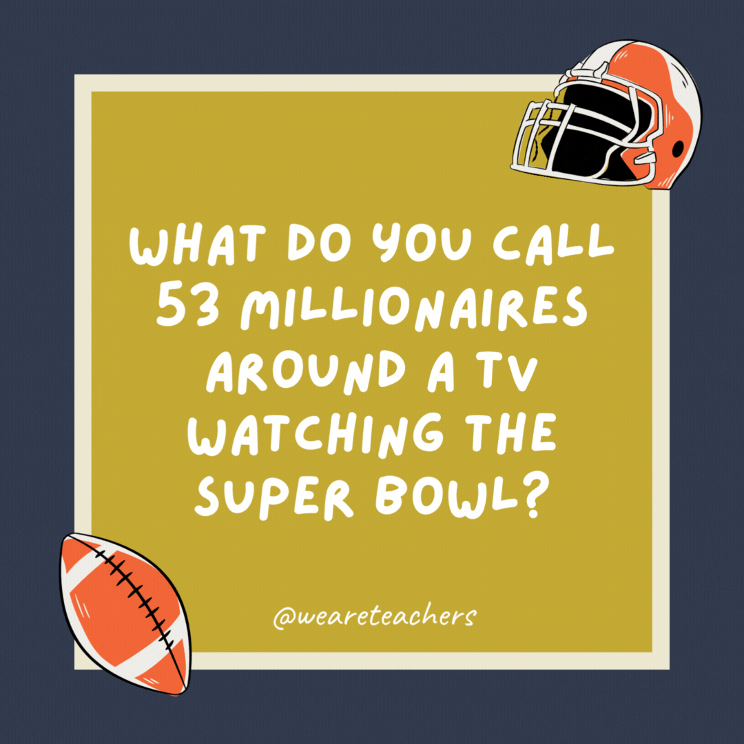What do you call 53 millionaires around a TV watching the Super Bowl?

The Dallas Cowboys.