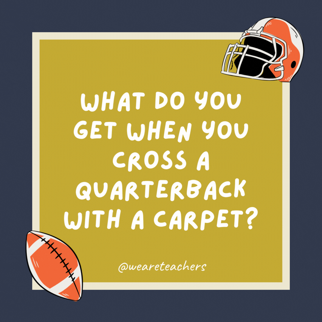 What do you get when you cross a quarterback with a carpet? A throw rug.- football jokes