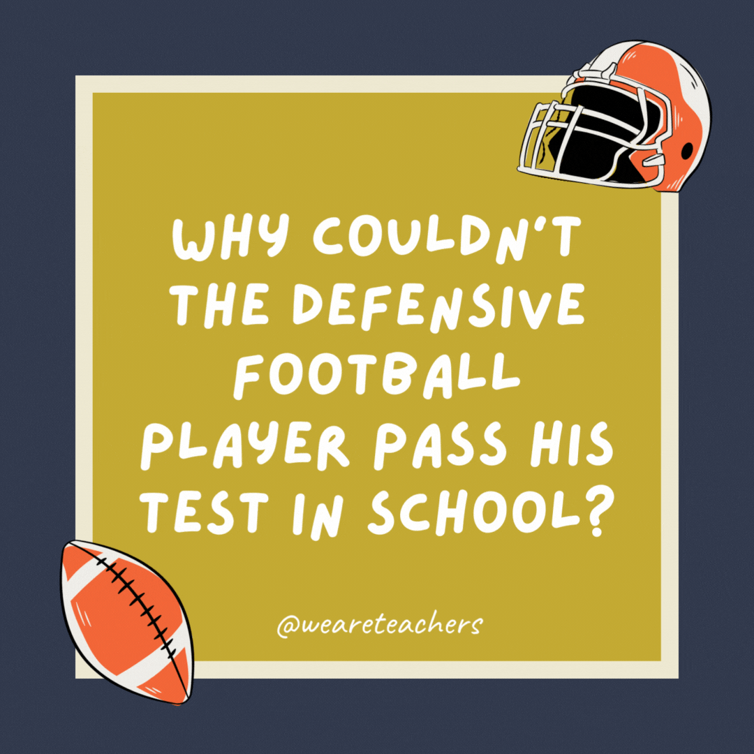 Why couldn’t the defensive football player pass his test in school?

He was a tackling dummy.